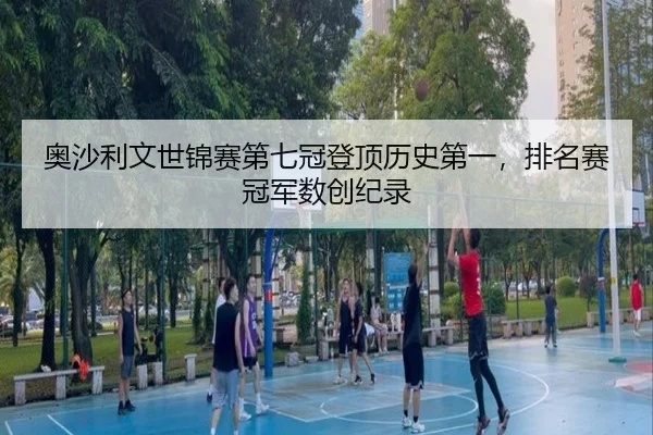 奥沙利文世锦赛第七冠登顶历史第一，排名赛冠军数创纪录