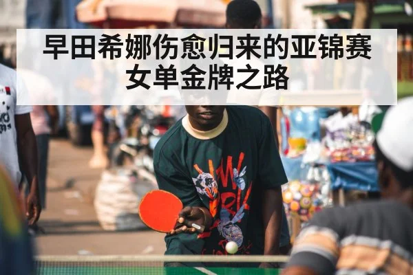 早田希娜伤愈归来的亚锦赛女单金牌之路