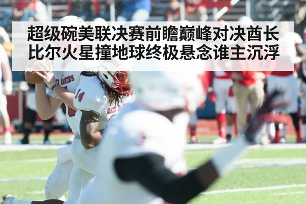 超级碗美联决赛前瞻巅峰对决酋长比尔火星撞地球终极悬念谁主沉浮