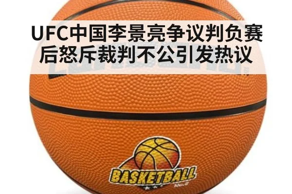 UFC中国李景亮争议判负赛后怒斥裁判不公引发热议