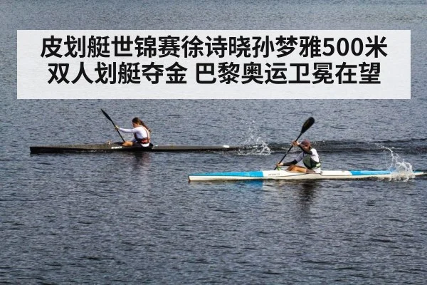 皮划艇世锦赛徐诗晓孙梦雅500米双人划艇夺金 巴黎奥运卫冕在望
