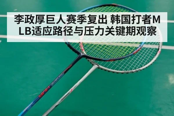 李政厚巨人赛季复出 韩国打者MLB适应路径与压力关键期观察