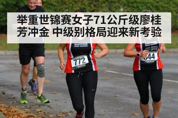 举重世锦赛女子71公斤级廖桂芳冲金 中级别格局迎来新考验
