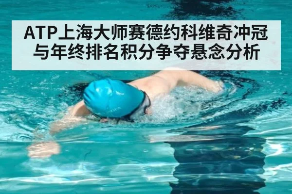 ATP上海大师赛德约科维奇冲冠与年终排名积分争夺悬念分析