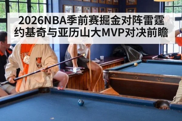 2026NBA季前赛掘金对阵雷霆 约基奇与亚历山大MVP对决前瞻