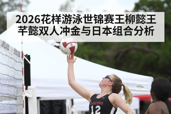 2026花样游泳世锦赛王柳懿王芊懿双人冲金与日本组合分析